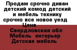 Продам срочно диван детский комод детский и мебель технику срочно все новое уезд › Цена ­ 100 - Свердловская обл. Мебель, интерьер » Детская мебель   